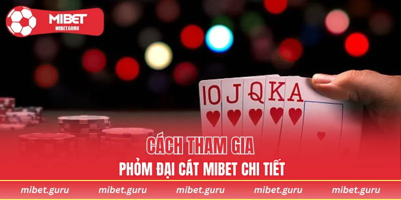 Cách tham gia Phỏm Đại Cát MIBET chi tiết