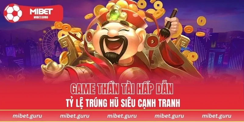 Game thần tài hấp dẫn, tỷ lệ trúng hũ siêu cạnh tranh