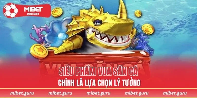 Siêu phẩm Vua Săn Cá chính là lựa chọn lý tưởng