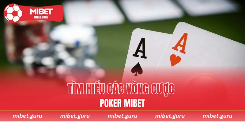 Tìm hiểu các vòng cược poker MIBET